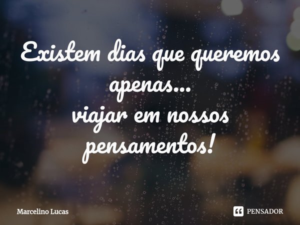 Existem dias que queremos apenas...
viajar em nossos pensamentos⁠!... Frase de Marcelino Lucas.