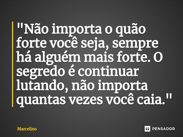 ⁠"Não importa o quão forte você seja, sempre há alguém mais forte. O segredo é continuar lutando, não importa quantas vezes você caia."... Frase de marcelino.