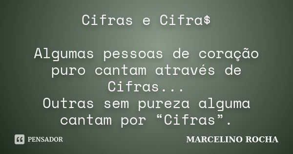 Cifras e Cifra$ Algumas pessoas de coração puro cantam através de Cifras... Outras sem pureza alguma cantam por “Cifras”.... Frase de Marcelino Rocha.