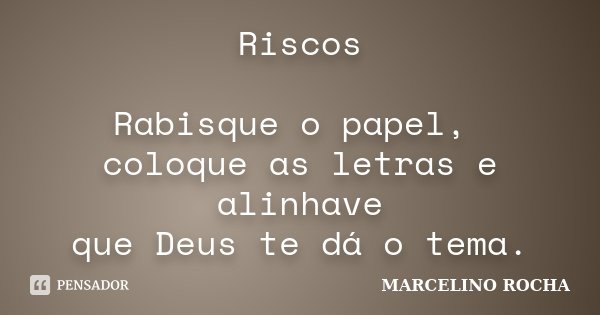 Riscos Rabisque o papel, coloque as letras e alinhave que Deus te dá o tema.... Frase de Marcelino Rocha.