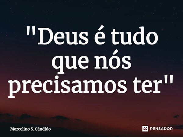 "⁠Deus é tudo que nós precisamos ter"... Frase de Marcelino S. Cândido.