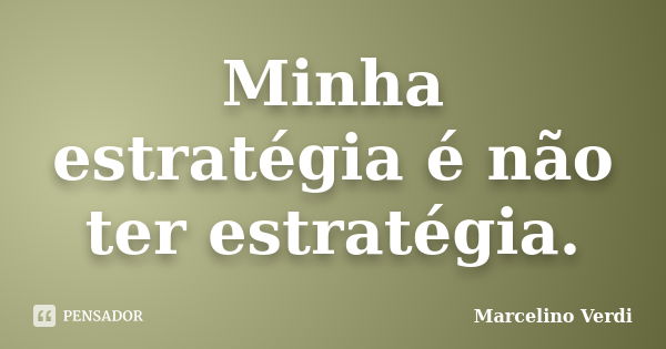 Minha estratégia é não ter estratégia.... Frase de Marcelino Verdi.