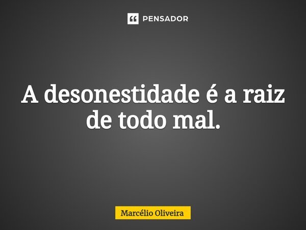A desonestidade é a raiz de todo mal.⁠... Frase de Marcelio Oliveira.