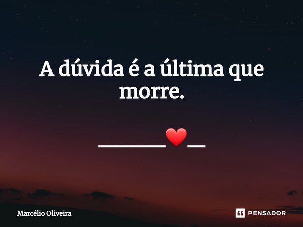 A dúvida é a última que morre. ____❤_... Frase de Marcelio Oliveira.