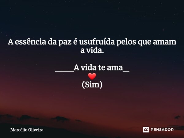 A essência da paz é usufruída pelos que amam a vida. ___A vida te ama_ ❤ (Sim)... Frase de Marcelio Oliveira.