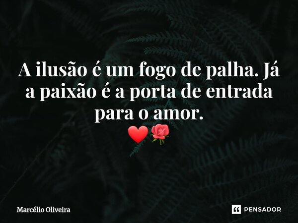 A ilusão é um fogo de palha. Já a paixão é a porta de entrada para o amor.
❤🌹... Frase de Marcelio Oliveira.