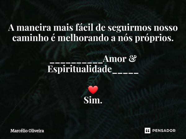 A maneira mais fácil de seguirmos nosso caminho é melhorando a nós próprios. __________Amor & Espiritualidade_____ ⁠❤ Sim.... Frase de Marcelio Oliveira.