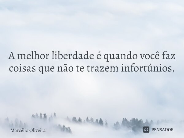 A melhor liberdade é quando você faz coisas que não te trazem infortúnios.⁠... Frase de Marcelio Oliveira.