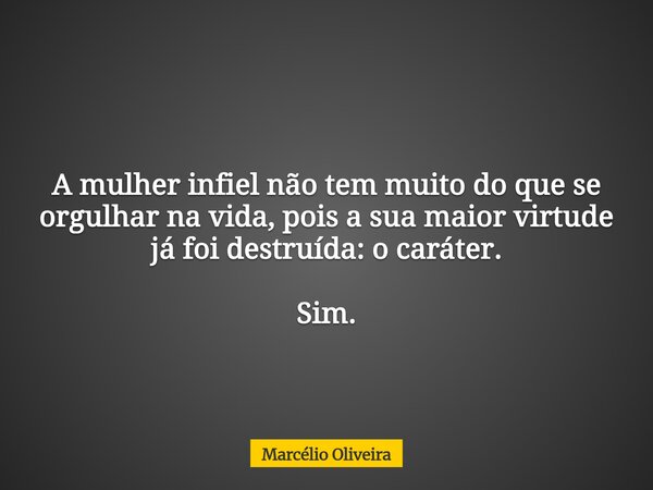 A mulher infiel não tem muito do que se orgulhar na vida, pois a sua maior virtude já foi destruída: o caráter. Sim.⁠⁠... Frase de Marcélio Oliveira.