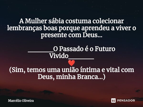 ⁠A Mulher sábia costuma colecionar lembranças boas porque aprendeu a viver o presente com Deus... _____O Passado é o Futuro Vivido_____ ❤️ (Sim, temos uma união... Frase de Marcelio Oliveira.