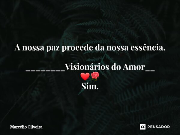 A nossa paz procede da nossa essência. ________Visionários do Amor__
❤🌹
Sim.... Frase de Marcelio Oliveira.