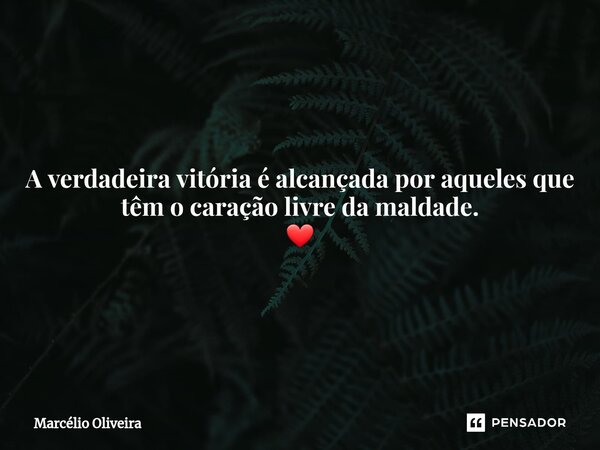 A verdadeira vitória é alcançada por aqueles que têm o caração livre da maldade.
❤... Frase de Marcelio Oliveira.