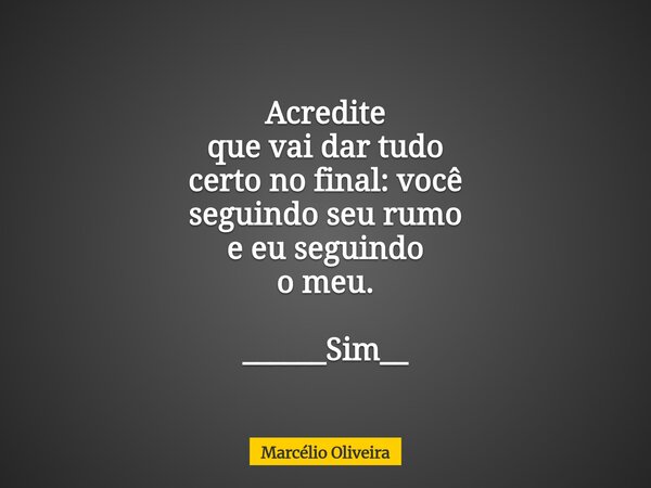 Acredite que vai dar tudo certo no final: você seguindo seu rumo e eu seguindo o meu. ______Sim__⁠... Frase de Marcélio Oliveira.
