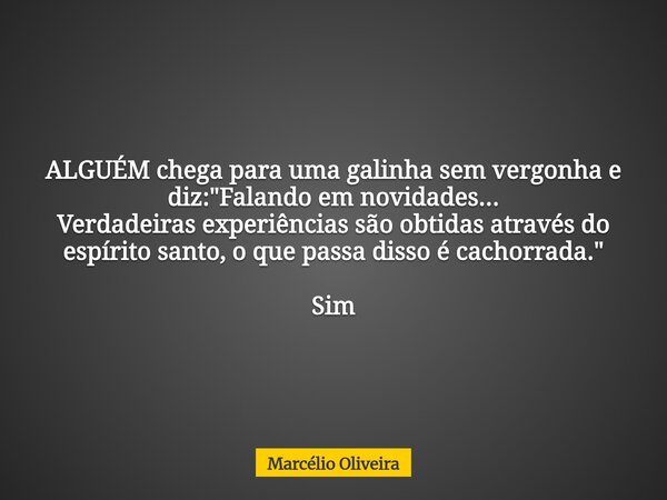 ALGUÉM chega para uma galinha sem vergonha e diz: "Falando em novidades... ⁠Verdadeiras experiências são obtidas através do espírito santo, o que passa dis... Frase de Marcélio Oliveira.