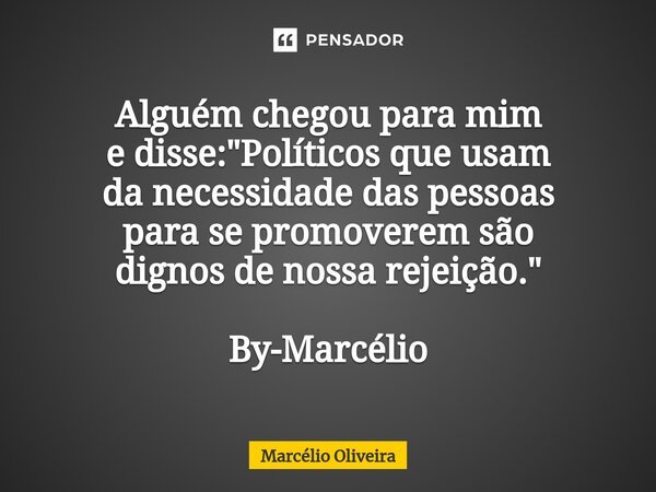 Alguém chegou para mim e disse: "Políticos que usam da necessidade das pessoas para se promoverem são dignos de nossa rejeição." By-Marcélio... Frase de Marcelio Oliveira.
