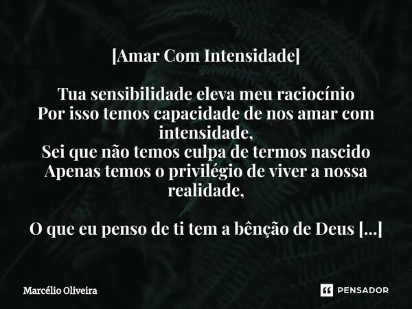 [Amar Com Intensidade] Tua sensibilidade eleva meu raciocínio Por isso temos capacidade de nos amar com intensidade, Sei que não temos culpa de termos nascido A... Frase de Marcelio Oliveira.