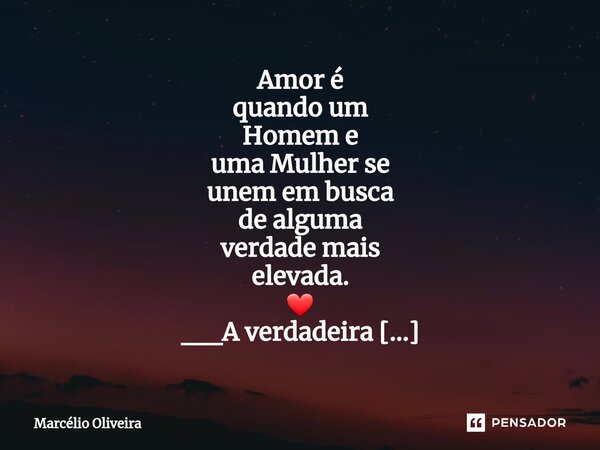 Amor é quando um Homem e uma Mulher se unem em busca de alguma verdade mais elevada. ❤ __A verdadeira Aliança___ (Minha Morena) Sim.... Frase de Marcelio Oliveira.