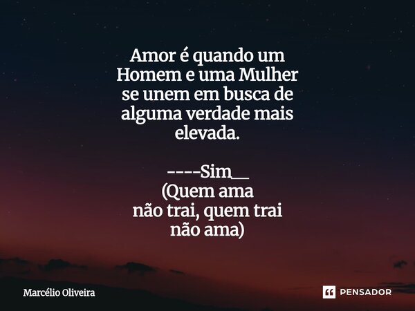 Amor é quando um Homem e uma Mulher se unem em busca de alguma verdade mais elevada.⁠ ----Sim__ (Quem ama não trai, quem trai não ama)... Frase de Marcelio Oliveira.