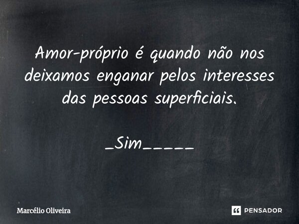 Amor-próprio é quando não nos deixamos enganar pelos interesses das pessoas superficiais. _Sim_____... Frase de Marcelio Oliveira.