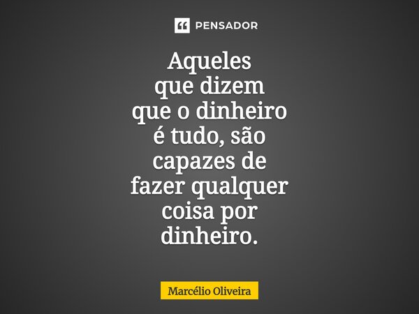 Aqueles que dizem que o dinheiro é tudo, são capazes de fazer qualquer coisa por dinheiro.⁠... Frase de Marcelio Oliveira.