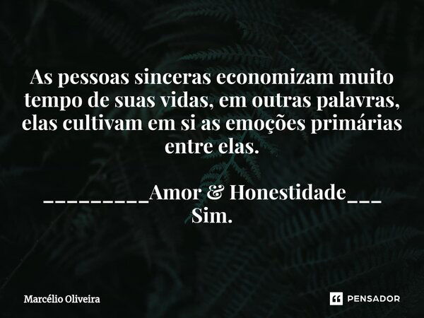 As pessoas sinceras economizam muito tempo de suas vidas, em outras palavras, elas cultivam em si as emoções primárias entre elas. _________Amor & Honestida... Frase de Marcelio Oliveira.