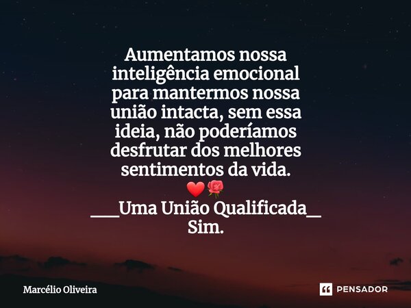 Aumentamos nossa inteligência emocional para mantermos nossa união intacta, sem essa ideia, não poderíamos desfrutar dos melhores sentimentos da vida. ❤🌹 __Uma ... Frase de Marcelio Oliveira.