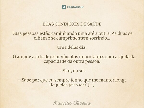 BOAS CONDIÇÕES DE SAÚDE Duas pessoas estão caminhando uma até à outra. As duas se olham e se cumprimentam sorrindo... Uma delas diz: – O amor é a arte de criar ... Frase de Marcelio Oliveira.