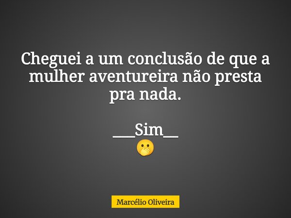 Cheguei a um conclusão de que a mulher aventureira não presta pra nada. ___Sim__ ⁠🫢... Frase de Marcélio Oliveira.