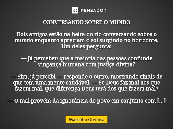 ⁠CONVERSANDO SOBRE O MUNDO Dois amigos estão na beira do rio conversando sobre o mundo enquanto apreciam o sol surgindo no horizonte. Um deles pergunta: — Já pe... Frase de Marcelio Oliveira.