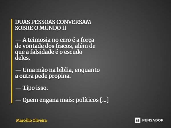 ⁠DUAS PESSOAS CONVERSAM SOBRE O MUNDO II — A teimosia no erro é a força de vontade dos fracos, além de que a falsidade é o escudo deles. — Uma mão na bíblia, en... Frase de Marcelio Oliveira.