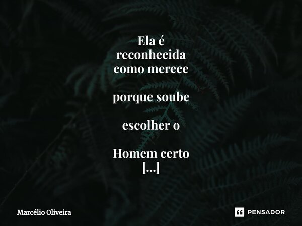 Ela é reconhecida como merece porque soube escolher o Homem certo para ela. ❤ (Espiritualizados pelo amor divino) Sim___... Frase de Marcelio Oliveira.