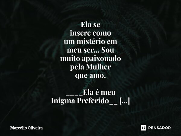 Ela se
insere como
um mistério em
meu ser... Sou
muito apaixonado
pela Mulher
que amo. ____Ela é meu
Inigma Preferido__
❤__
Sim.⁠... Frase de Marcelio Oliveira.