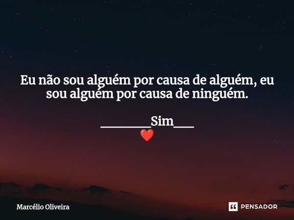 Eu não sou alguém por causa de alguém, eu sou alguém por causa de ninguém. _____Sim__ ❤️... Frase de Marcelio Oliveira.