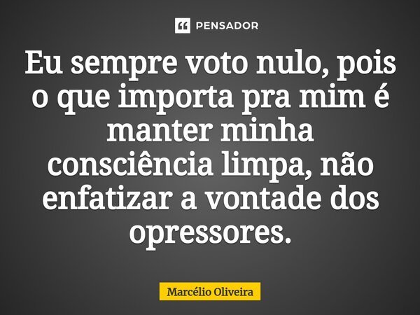 Eu sempre voto nulo, pois o que importa pra mim é manter minha consciência limpa, não enfatizar a vontade dos opressores.⁠... Frase de Marcelio Oliveira.