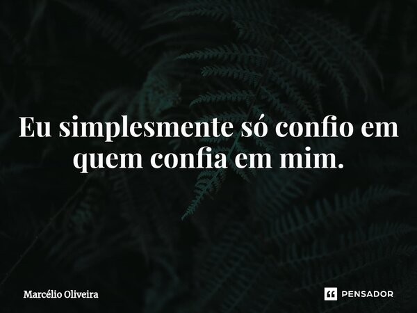 Eu simplesmente só confio em quem confia em mim.... Frase de Marcelio Oliveira.