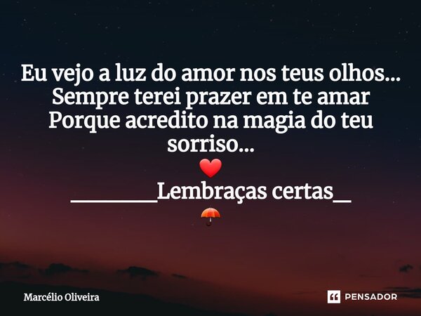 Eu vejo a luz do amor nos teus olhos... Sempre terei prazer em te amar Porque acredito na magia do teu sorriso... ❤ _____Lembraças certas_ ☂... Frase de Marcelio Oliveira.