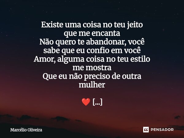 Existe uma coisa no teu jeito que me encanta Não quero te abandonar, você sabe que eu confio em você Amor, alguma coisa no teu estilo me mostra Que eu não preci... Frase de Marcelio Oliveira.