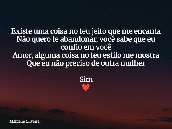 ⁠Existe uma coisa no teu jeito que me encanta Não quero te abandonar, você sabe que eu confio em você Amor, alguma coisa no teu estilo me mostra Que eu não prec... Frase de Marcélio Oliveira.