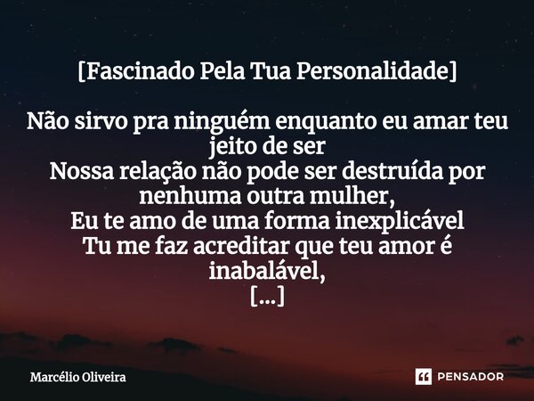 ⁠[Fascinado Pela Tua Personalidade] Não sirvo pra ninguém enquanto eu amar teu jeito de ser Nossa relação não pode ser destruída por nenhuma outra mulher, Eu te... Frase de Marcelio Oliveira.