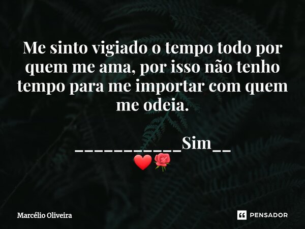 Me sinto vigiado o tempo todo por quem me ama, por isso não tenho tempo para me importar com quem me odeia. ___________Sim__ ❤🌹... Frase de Marcelio Oliveira.