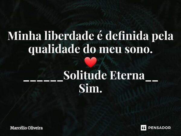 Minha liberdade é definida pela qualidade do meu sono. ❤ ______Solitude Eterna__ ⁠Sim.... Frase de Marcelio Oliveira.