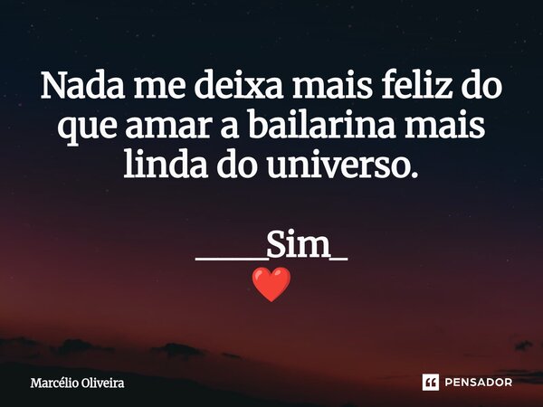 Nada me deixa mais feliz do que amar a bailarina mais linda do universo. ____Sim_ ❤️⁠... Frase de Marcelio Oliveira.