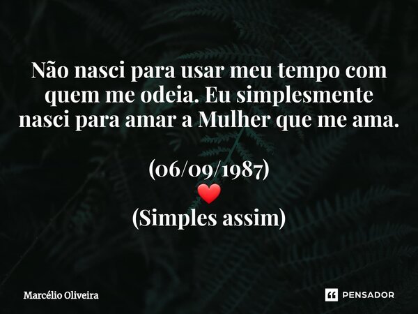 Não nasci para usar meu tempo com quem me odeia. Eu simplesmente nasci para amar a Mulher que me ama. (06/09/1987) ❤ (Simples assim)... Frase de Marcelio Oliveira.