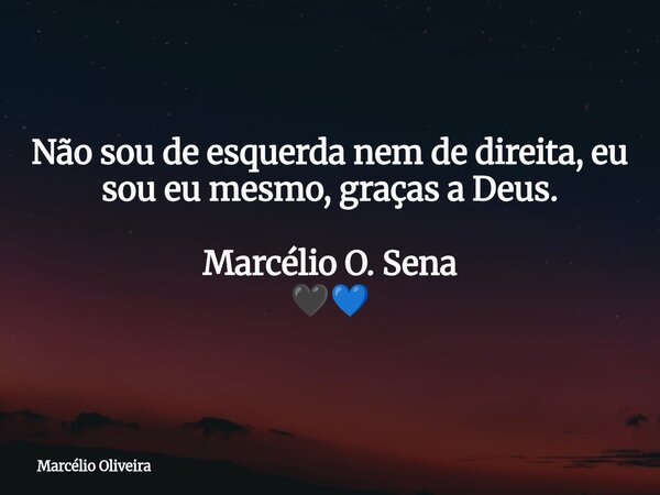 Não sou de esquerda nem de direita, eu sou eu mesmo, graças a Deus. Marcélio O. Sena 🖤💙... Frase de Marcélio Oliveira.