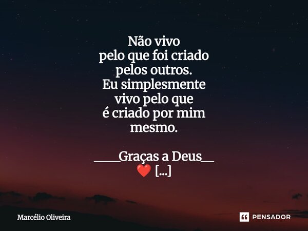 Não vivo pelo que foi criado pelos outros. Eu simplesmente vivo pelo que é criado por mim mesmo.⁠ ____Graças a Deus__ ❤️ Sim... Frase de Marcelio Oliveira.