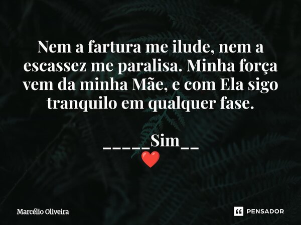 Nem a fartura me ilude, nem a escassez me paralisa. Minha força vem da minha Mãe, e com Ela sigo tranquilo em qualquer fase. _____Sim__ ❤️⁠... Frase de Marcelio Oliveira.