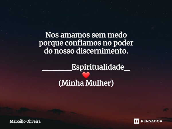 Nos amamos sem medo porque confiamos no poder do nosso discernimento. _____Espiritualidade_ ❤ (Minha Mulher)... Frase de Marcelio Oliveira.