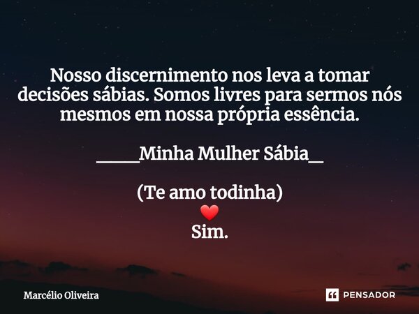 Nosso discernimento nos leva a tomar decisões sábias. Somos livres para sermos nós mesmos em nossa própria essência. ___Minha Mulher Sábia_ (Te amo todinha) ❤ S... Frase de Marcelio Oliveira.