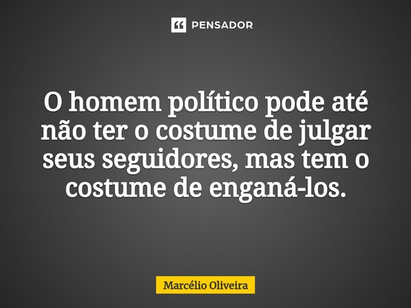 O homem político pode até não ter o costume de julgar seus seguidores, mas tem o costume de enganá-los.⁠... Frase de Marcelio Oliveira.