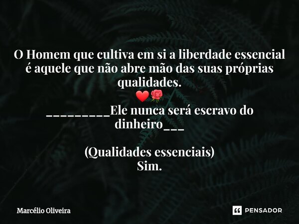 O Homem que cultiva em si a liberdade essencial é aquele que não abre mão das suas próprias qualidades.
❤🌹
_________Ele nunca será escravo do dinheiro___ (Quali... Frase de Marcelio Oliveira.